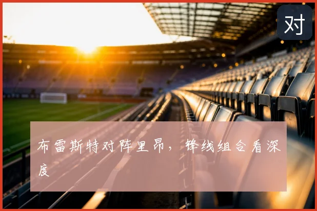 布雷斯特对阵里昂，锋线组合看深度