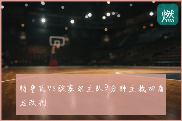 特鲁瓦vs欧塞尔主队9分钟主裁回看后改判