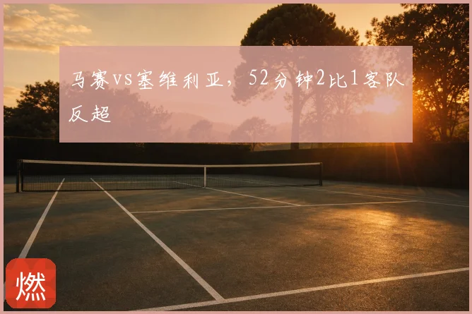 马赛vs塞维利亚，52分钟2比1客队反超