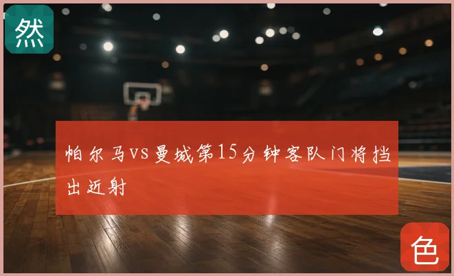 帕尔马vs曼城第15分钟客队门将挡出近射