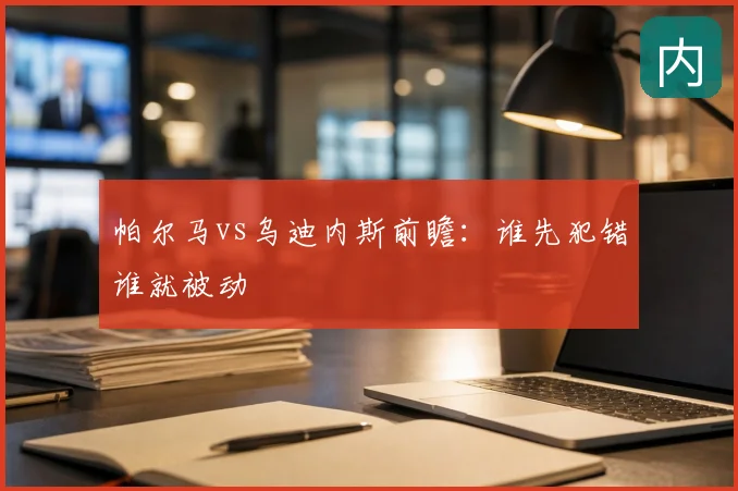 帕尔马vs乌迪内斯前瞻：谁先犯错谁就被动