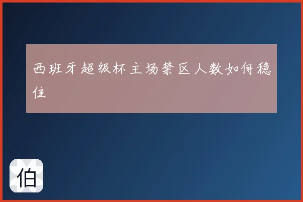 西班牙超级杯主场禁区人数如何稳住