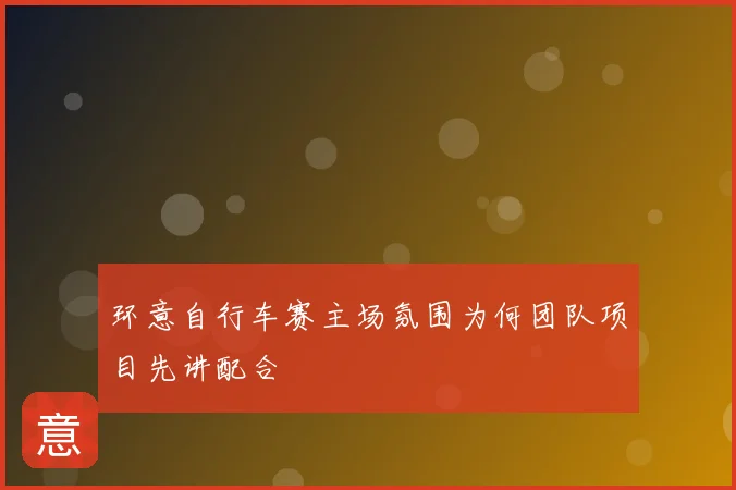 环意自行车赛主场氛围为何团队项目先讲配合