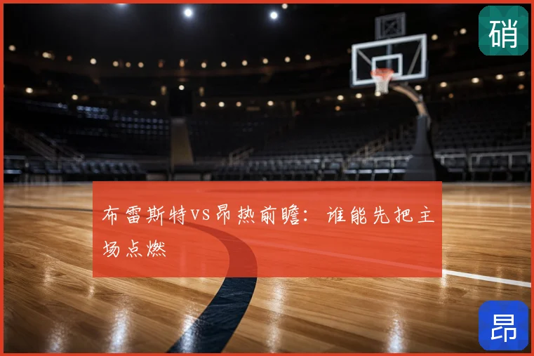 布雷斯特vs昂热前瞻：谁能先把主场点燃