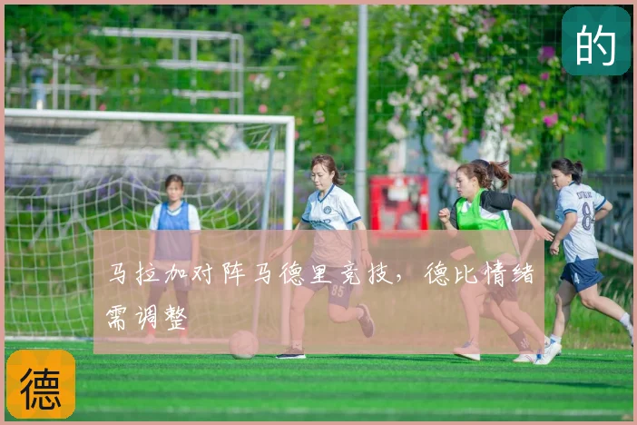 马拉加对阵马德里竞技，德比情绪需调整